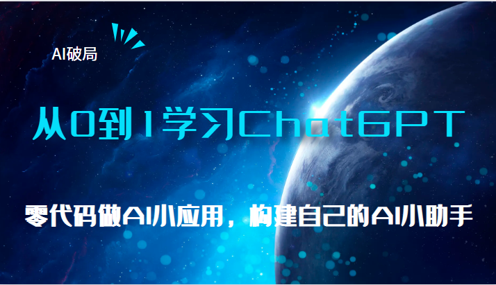 AI破局，从0到1学习ChatGPT，教你零代码做AI小应用，构建自己的AI小助手，-海纳网创学院