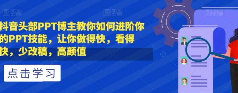 抖音头部PPT博主教你如何进阶你的PPT技能，让你做得快，看得快，少改稿，高颜值-海南千川网络科技