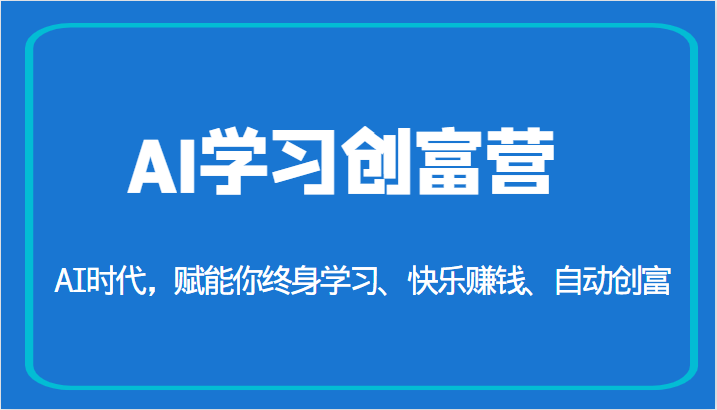 AI学习创富营-AI时代，赋能你终身学习、快乐赚钱、自动创富-海纳网创学院