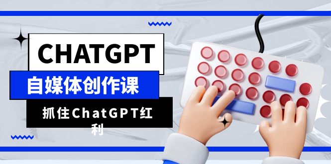 ChatGPT自媒体创作课，抓住ChatGPT红利，助你创作效率提升10倍-海南千川网络科技