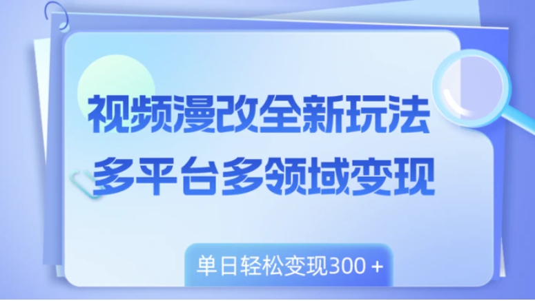 视频漫改全新玩法，多平台多领域变现，小白轻松上手，单日变现300＋-海南千川网络科技