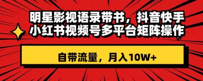 明星影视语录带书 抖音快手小红书视频号多平台矩阵操作，自带流量 月入10W+-海南千川网络科技