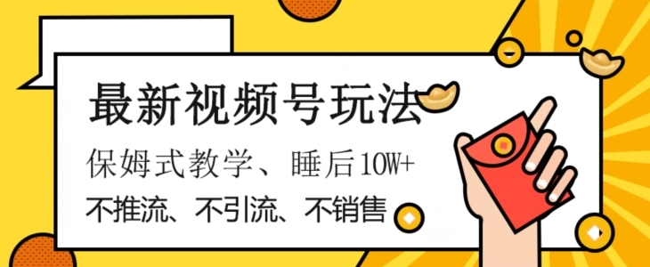 最新视频号玩法，不销售、不引流、不推广，躺着月入1W+，保姆式教学，小白轻松上手【揭秘】-海南千川网络科技