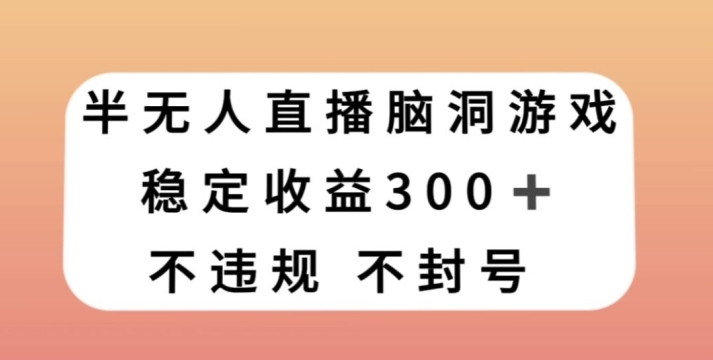 半无人直播脑洞小游戏，每天收入300+，保姆式教学小白轻松上手【揭秘】-海南千川网络科技