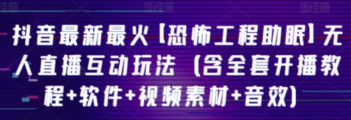 抖音最新最火【恐怖工程助眠】无人直播互动玩法-海纳网创学院