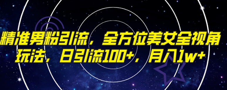 精准男粉引流，全方位美女全视角玩法，日引流100+，月入1w-海南千川网络科技