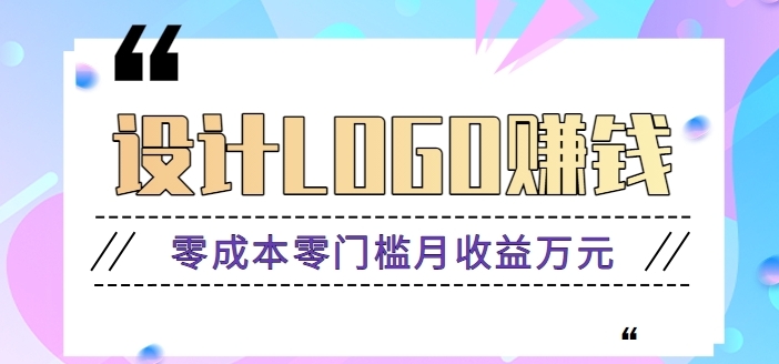 零成本零门槛设计logo赚钱项目，5元设计一个，半年也能赚30多万【视频教程】-海南千川网络科技