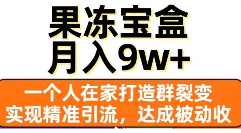 果冻宝盒，一个人在家打造群裂变，实现精准引流，达成被动收入，月入9w+-海南千川网络科技