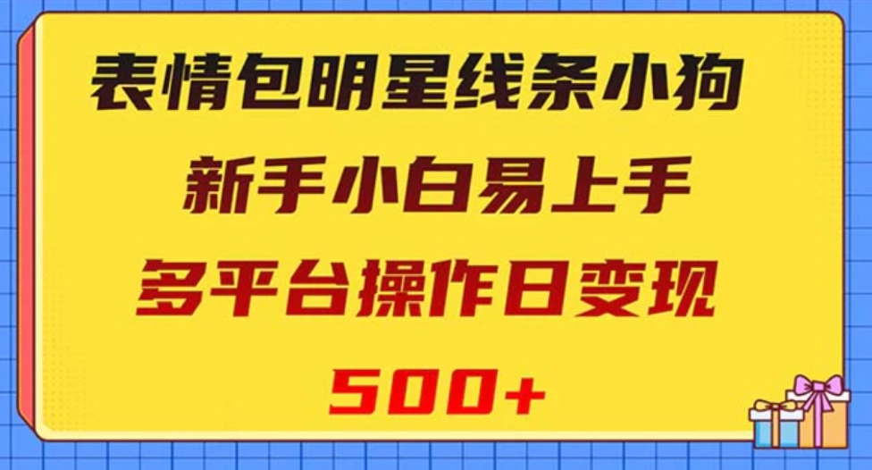 表情包明星线条小狗变现项目，小白易上手多平台操作日变现500+-海南千川网络科技