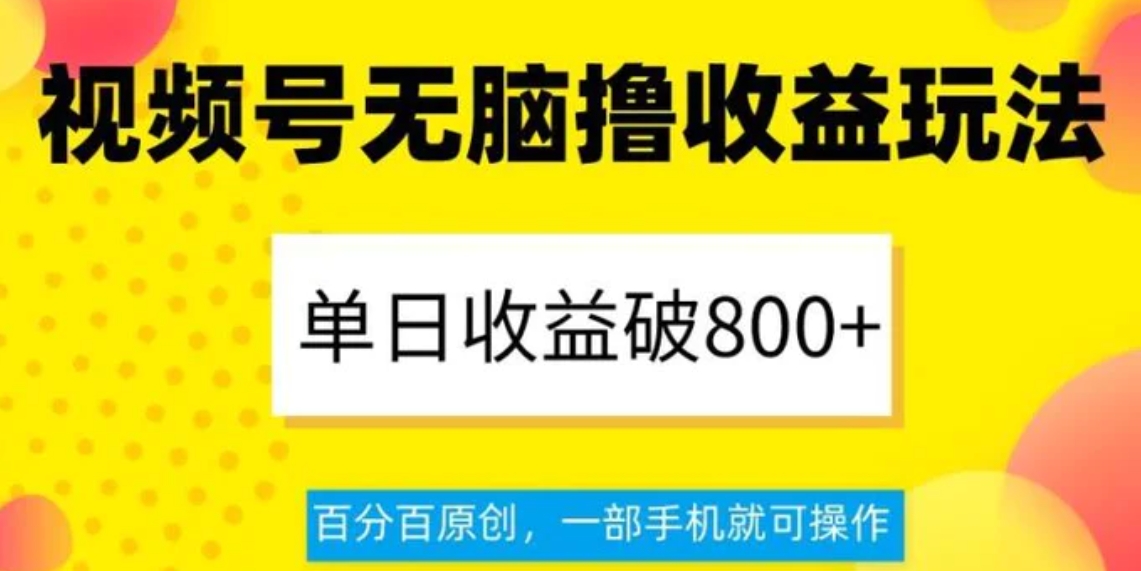 视频号无脑撸收益玩法，单日收益破800+，百分百原创，一部手机就可操作【揭秘】-海南千川网络科技