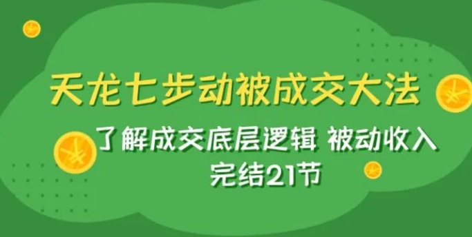 天龙/七步动被成交大法：了解成交底层逻辑 被动收入 完结21节-海南千川网络科技