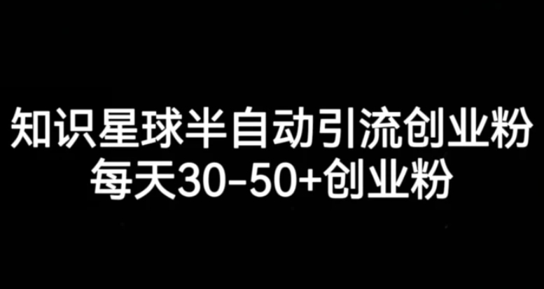 知识星球半自动引流创业粉，每天30-50+创业粉-海南千川网络科技