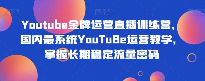 Youtube金牌运营直播训练营，国内最系统YouTuBe运营教学，掌握长期稳定流量密码-海南千川网络科技