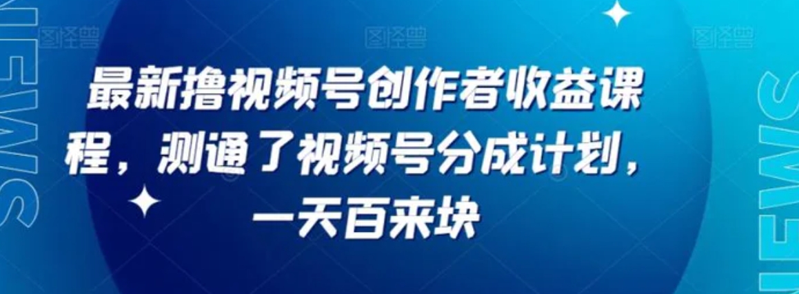 最新撸视频号‮作创‬者‮益收‬课程，测通了视频号分成计划，一天百来块-海南千川网络科技