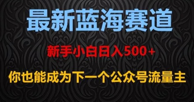 最新蓝海赛道，新手小白日入500+，你也能成为下一个公众号流量主【揭秘】-海南千川网络科技