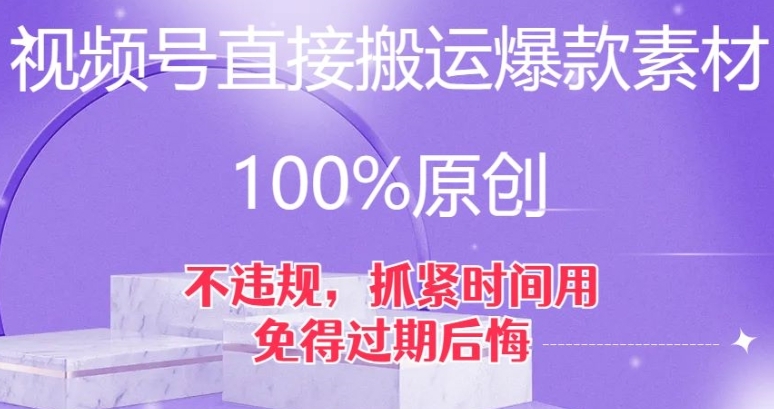 视频号直接搬运爆款素材，100%原创，不违规，抓紧时间用，免得过期后悔【揭秘】-海南千川网络科技