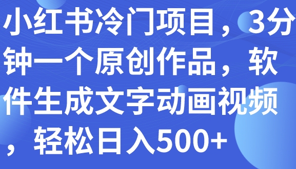 小红书冷门项目，3分钟一个原创作品，软件生成文字动画视频，轻松日入500+-海南千川网络科技