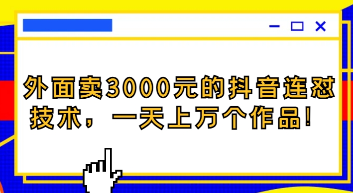 外面卖3000元的抖音最新连怼技术，一天上万个作品！-海纳网创学院