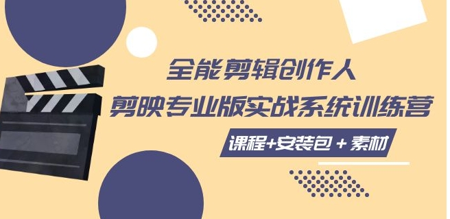 全能剪辑-创作人 剪映专业版实战系统训练营 课程+安装包＋素材！-海南千川网络科技