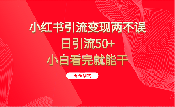 小红书引流变现两不误，日引流50+，小白看完就能干-海纳网创学院