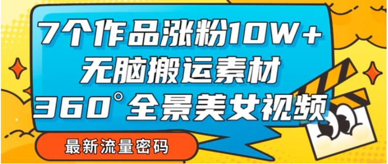 7个作品涨粉10W+，无脑搬运素材，全景美女视频爆款-海南千川网络科技