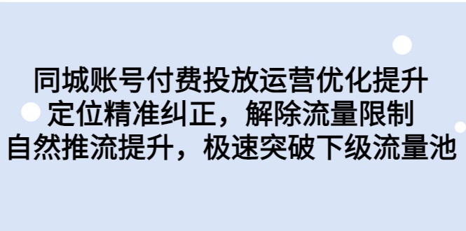 同城账号付费投放运营优化提升，定位精准纠正，解除流量限制，自然推流提升-海南千川网络科技