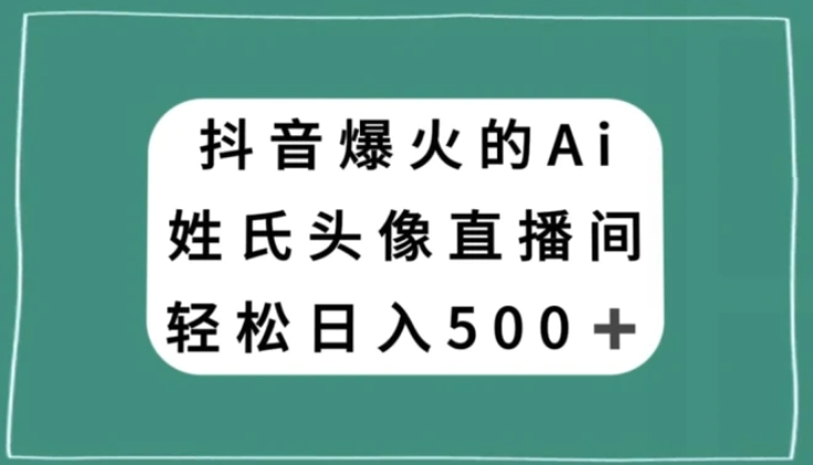 抖音爆火的AI姓氏头像直播，轻松日入500＋-海南千川网络科技