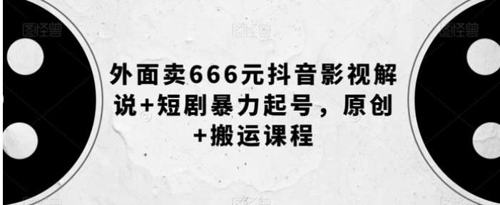 外面卖666元抖音影视解说+短剧暴力起号，原创+搬运课程-海南千川网络科技