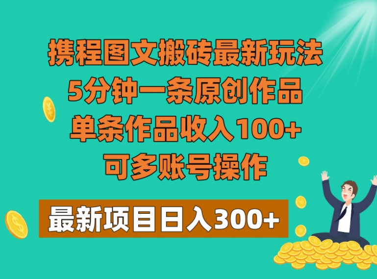 携程图文搬砖最新玩法，5分钟一条原创作品，单条作品收入100+，可多账号操作-海南千川网络科技