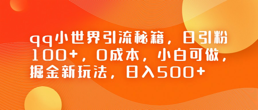 QQ小世界引流秘籍，日引粉100+，0成本，小白可做，掘金新玩法，日入500+-海南千川网络科技