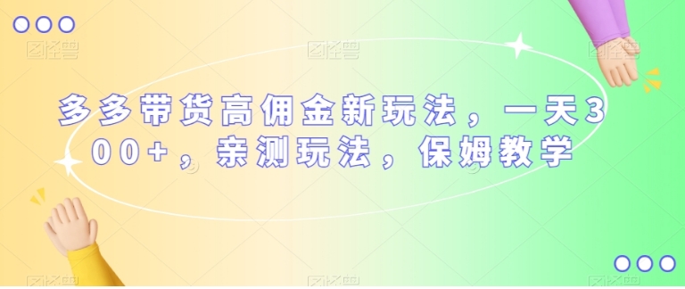 多多带货高佣金新玩法，一天300+，亲测玩法，保姆教学-海南千川网络科技