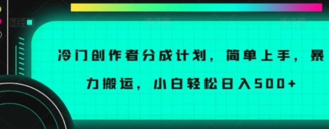 冷门创作者分成计划，简单上手，暴力搬运，小白轻松日入500+【揭秘】-海南千川网络科技