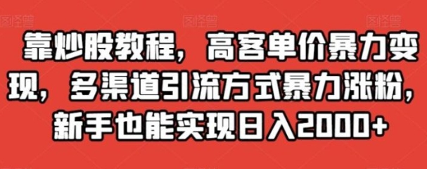 靠炒股教程，高客单价暴力变现，多渠道引流方式暴力涨粉，新手也能实现日入2000+【揭秘】-海南千川网络科技