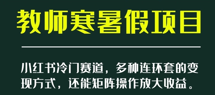 小红书冷门赛道，教师寒暑假项目，多种连环套的变现方式，还能矩阵操作放大收益【揭秘】-海南千川网络科技