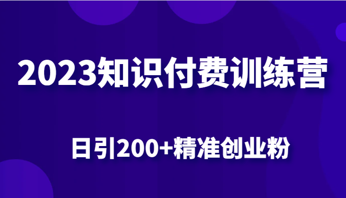 2023知识付费训练营，包含最新的小红书引流创业粉思路 日引200+精准创业粉-海南千川网络科技