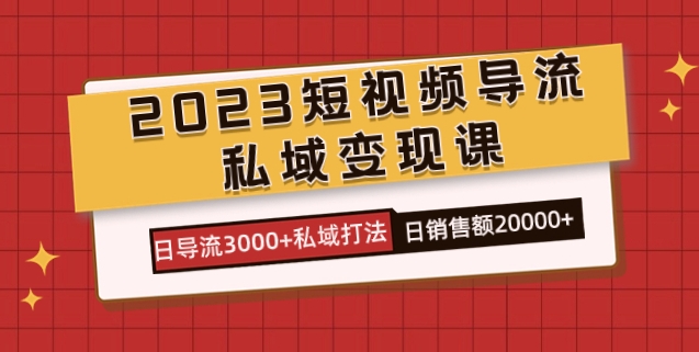 2023短视频导流·私域变现课，日导流3000+私域打法 日销售额2w+-海纳网创学院