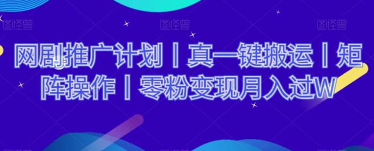 网剧推广计划丨真一键搬运丨矩阵操作丨零粉变现月入过W-海南千川网络科技