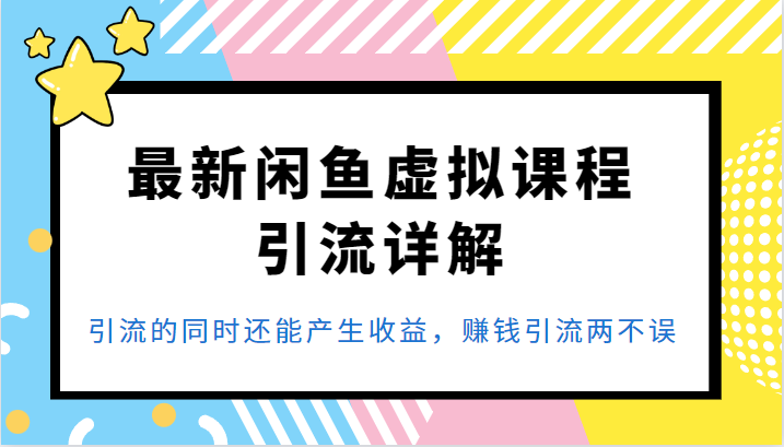 最新闲鱼虚拟课程引流详解，引流的同时还能产生收益，赚钱引流两不误-海南千川网络科技