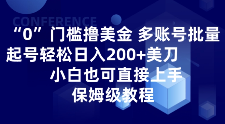 0门槛撸美金| 多账号批量起号轻松日入200+美刀，小白也可直接上手，保姆级教程-海南千川网络科技