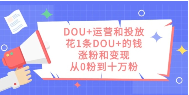 DOU+运营和投放，花1条DOU+的钱，涨粉和变现，从0粉到十万粉-海南千川网络科技