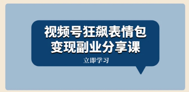 视频号狂飙表情包变现副业分享课，一条龙玩法分享给你-海南千川网络科技