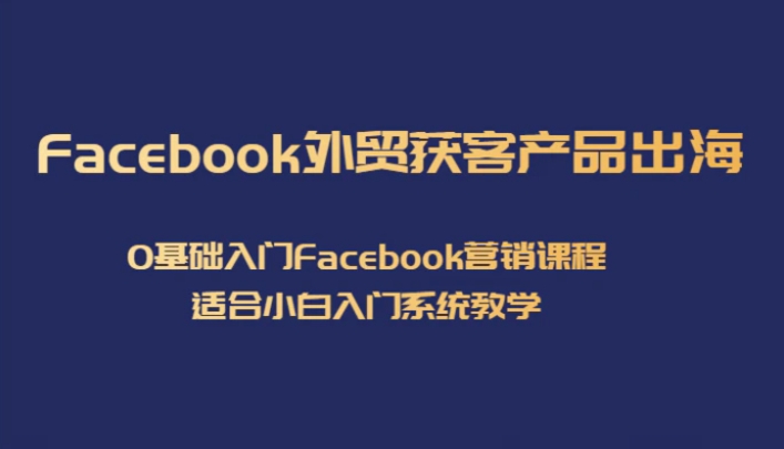 Facebook外贸获客产品出海，0基础入门Facebook营销课程，适合小白入门系统教学-海南千川网络科技