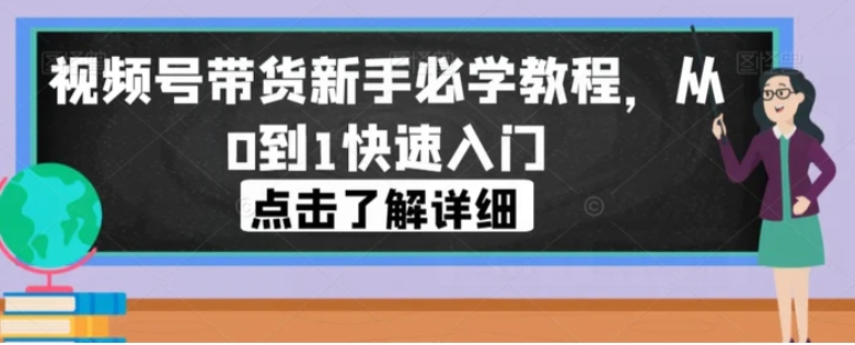 视频号带货新手必学教程，从0到1快速入门-海纳网创学院