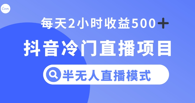 抖音冷门直播项目，半无人模式，每天2小时收益500+-海南千川网络科技