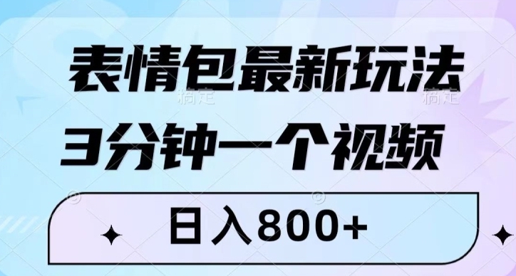 表情包最新玩法，3分钟一个视频，日入800+，小白也能做【揭秘】-海南千川网络科技