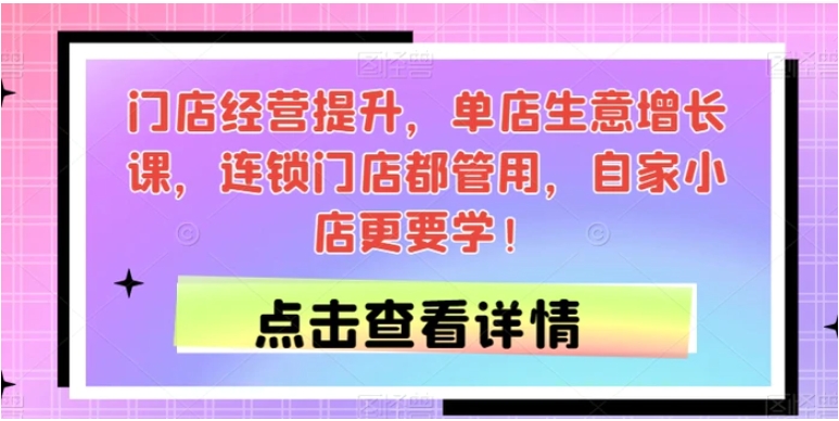 门店经营提升，单店生意增长课，连锁门店都管用，自家小店更要学！-海南千川网络科技