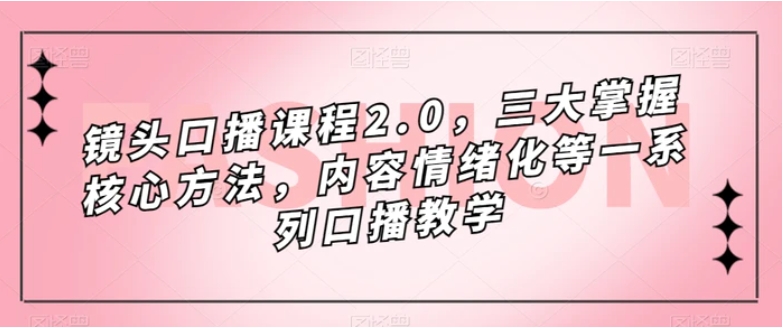 镜头口播课程2.0，三大掌握核心方法，内容情绪化等一系列口播教学-海南千川网络科技