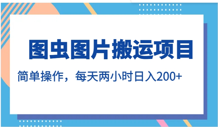 图虫图片搬运项目，简单操作，每天两小时日入200+-海南千川网络科技