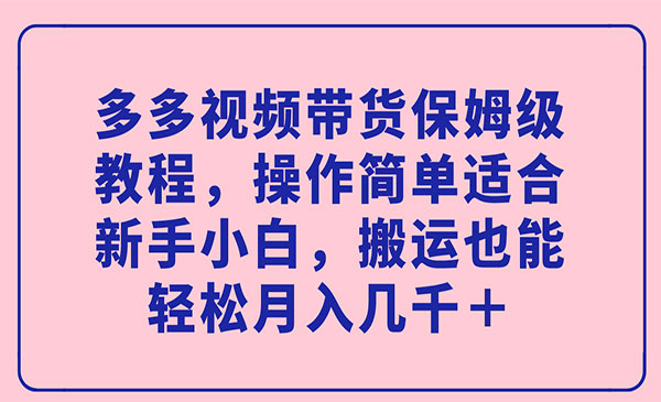 《多多视频带货保姆级教程》操作简单适合新手小白，搬运也能轻松月入几千＋-海南千川网络科技