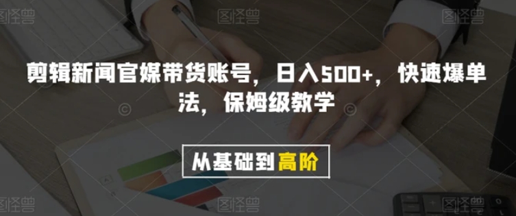 剪辑新闻官媒带货账号，日入500+，快速爆单法，保姆级教学【揭秘】-海南千川网络科技